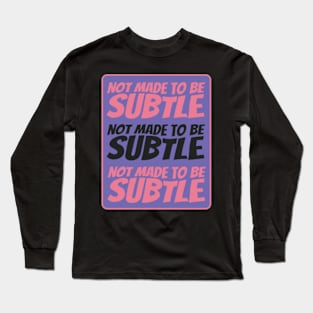 I was not made to be subtle Long Sleeve T-Shirt